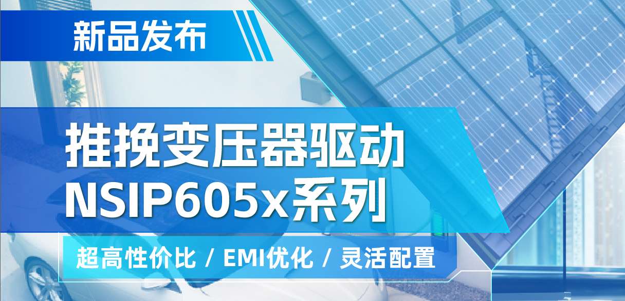 fun88官网首页推出高性价比的推挽变压器驱动NSIP605x系列，支持客户多样化灵活设计